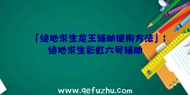 「绝地求生龙王辅助使用方法」|绝地求生彩虹六号辅助